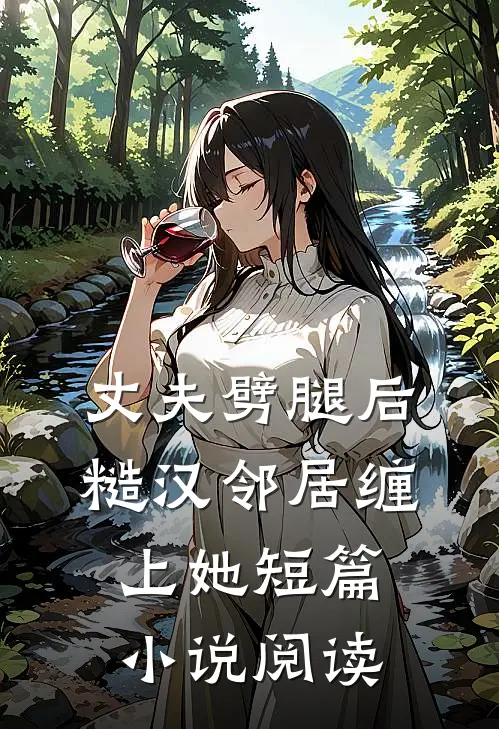 丈夫劈腿后，糙汉邻居缠上她短篇小说阅读