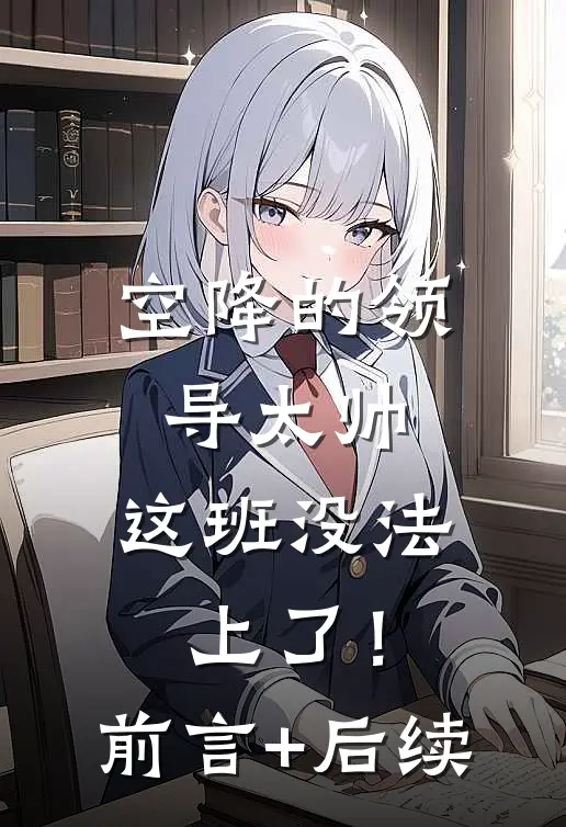 空降的领导太帅，这班没法上了！前言+后续