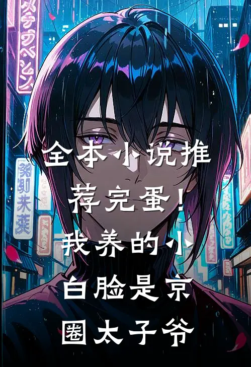 全本小说推荐完蛋！我养的小白脸是京圈太子爷
