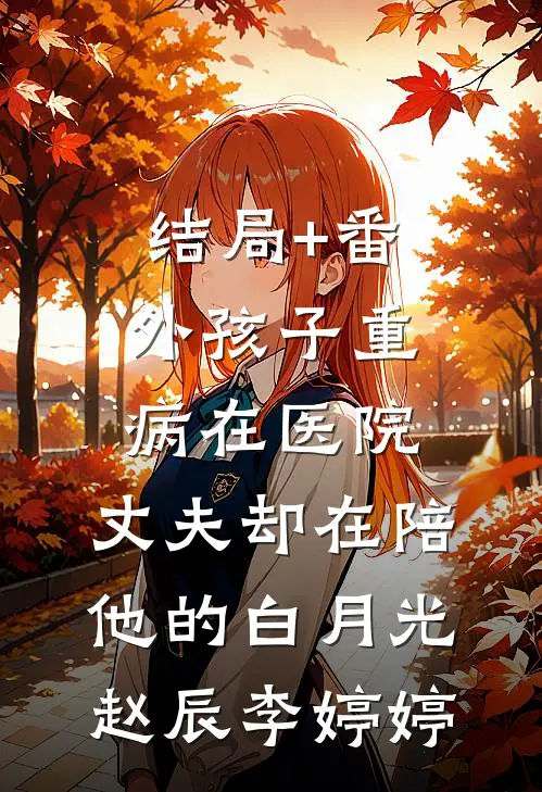 结局+番外孩子重病在医院，丈夫却在陪他的白月光赵辰李婷婷