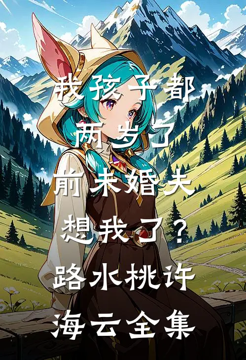 我孩子都两岁了，前未婚夫想我了？路水桃许海云全集