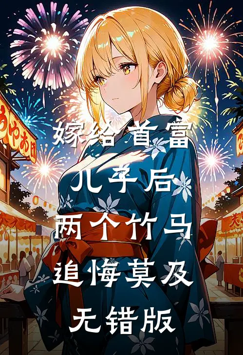 嫁给首富儿子后，两个竹马追悔莫及无错版