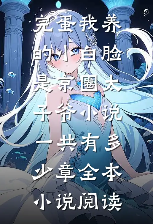 完蛋我养的小白脸是京圈太子爷小说一共有多少章全本小说阅读