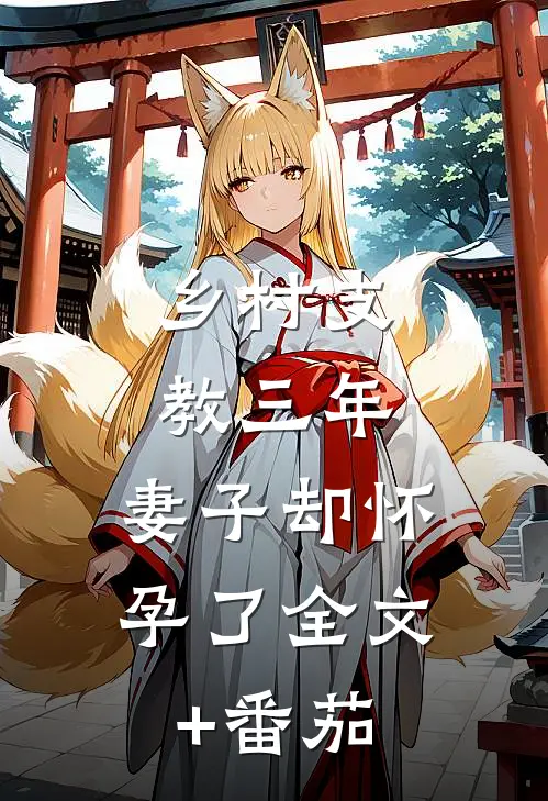 乡村支教三年，妻子却怀孕了全文+番茄