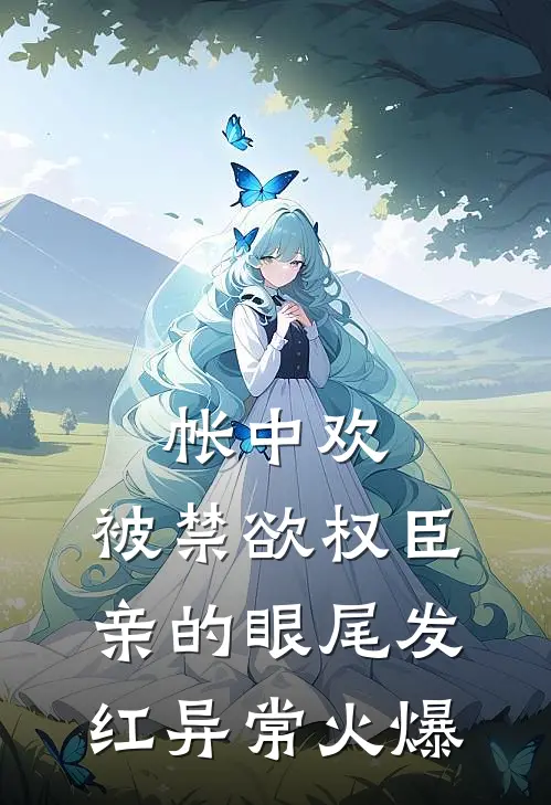 帐中欢，被禁欲权臣亲的眼尾发红异常火爆