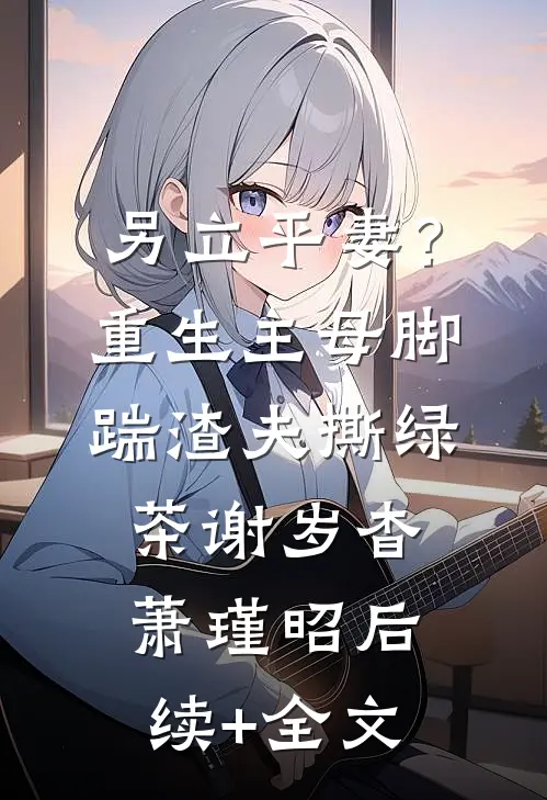 另立平妻？重生主母脚踹渣夫撕绿茶谢岁杳萧瑾昭后续+全文