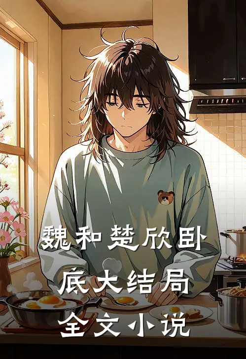 魏和楚欣卧底大结局全文小说