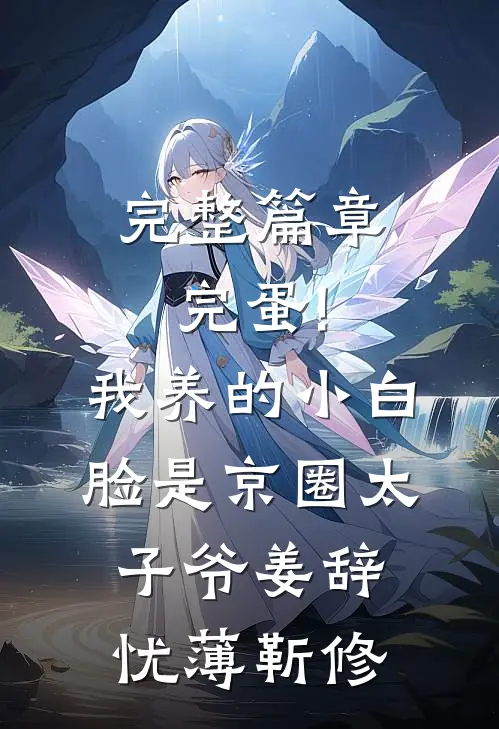 完整篇章完蛋!我养的小白脸是京圈太子爷姜辞忧薄靳修