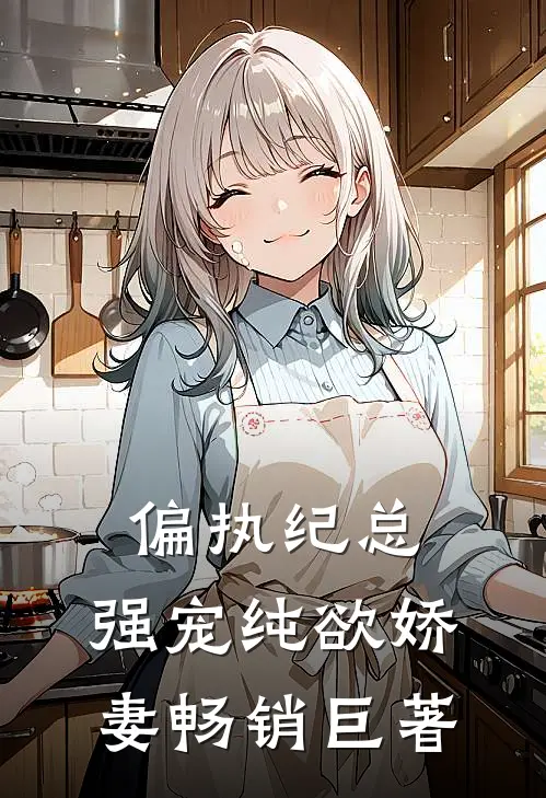 偏执纪总，强宠纯欲娇妻畅销巨著