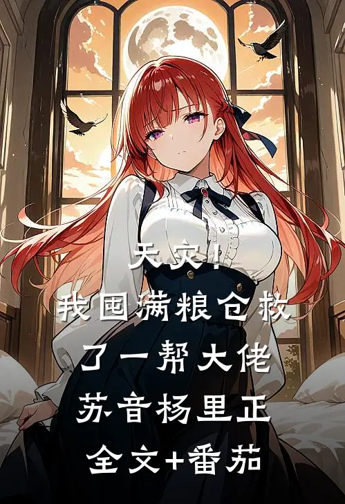 天灾！我囤满粮仓救了一帮大佬苏音杨里正全文+番茄