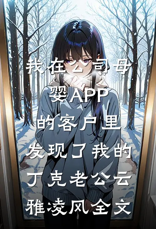 我在公司母婴APP的客户里，发现了我的丁克老公云雅凌风全文