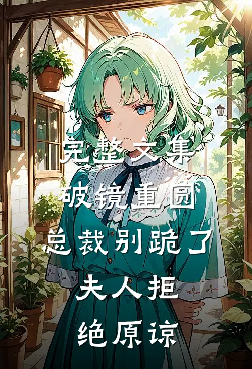 完整文集破镜重圆：总裁别跪了，夫人拒绝原谅