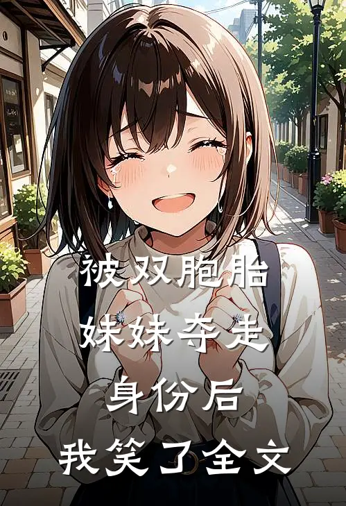 被双胞胎妹妹夺走身份后，我笑了全文