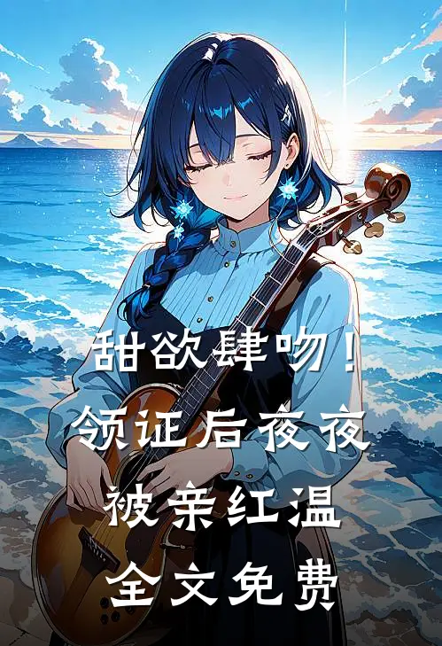 甜欲肆吻！领证后夜夜被亲红温全文免费