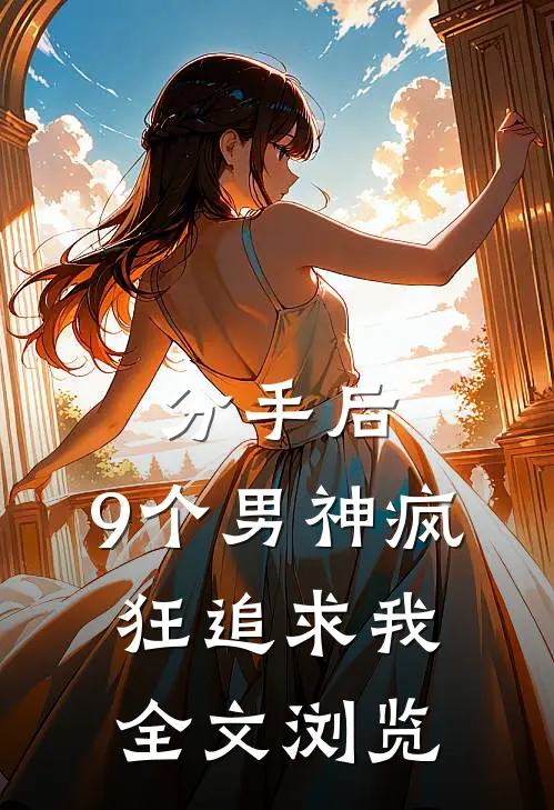 分手后，9个男神疯狂追求我全文浏览