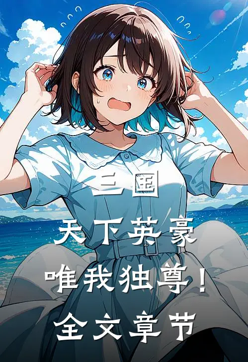 三国：天下英豪，唯我独尊！全文章节