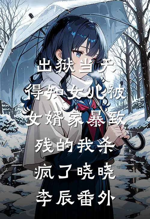 出狱当天，得知女儿被女婿家暴致残的我杀疯了晓晓李辰番外