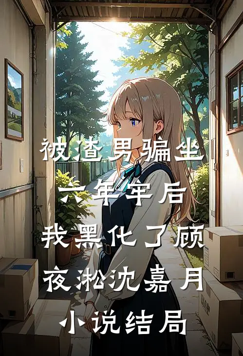 被渣男骗坐六年牢后，我黑化了顾夜淞沈嘉月小说结局