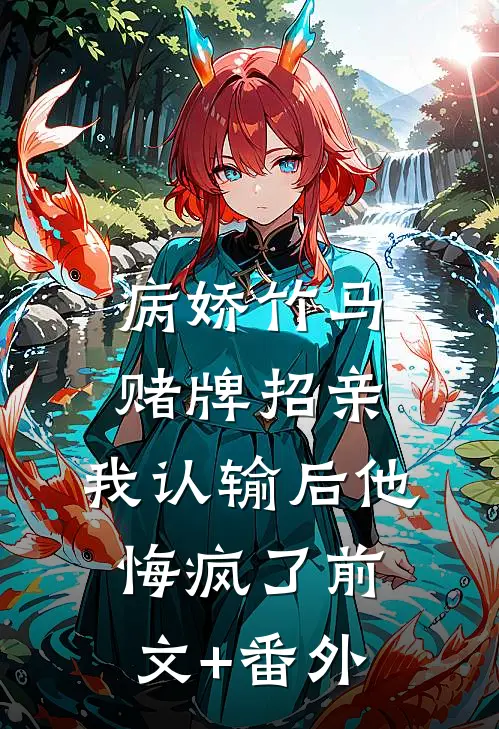 病娇竹马赌牌招亲，我认输后他悔疯了前文+番外