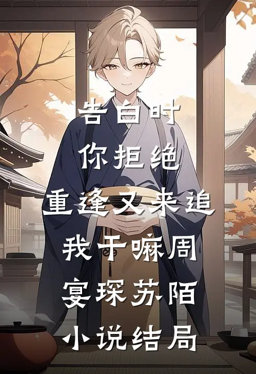 告白时你拒绝，重逢又来追我干嘛周宴琛苏陌小说结局