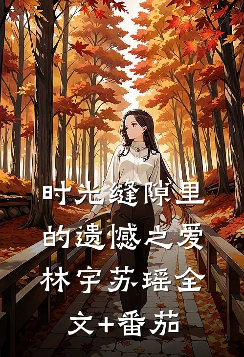 时光缝隙里的遗憾之爱林宇苏瑶全文+番茄