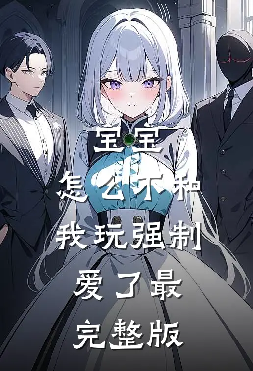 宝宝，怎么不和我玩强制爱了最完整版