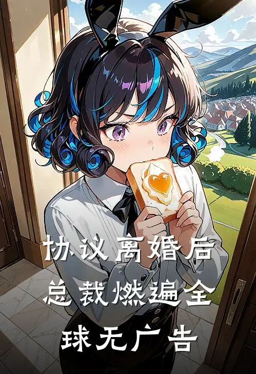 协议离婚后，总裁燃遍全球无广告