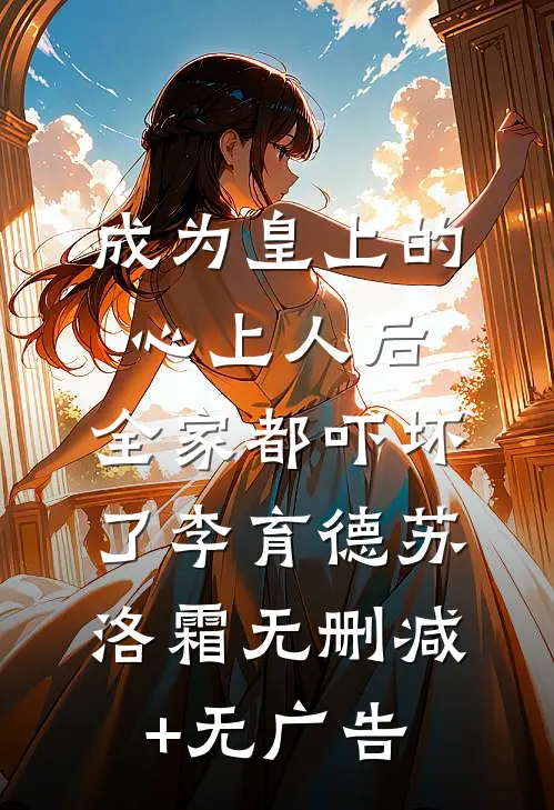 成为皇上的心上人后，全家都吓坏了李育德苏洛霜无删减+无广告
