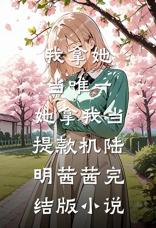 我拿她当唯一，她拿我当提款机陆明茜茜完结版小说
