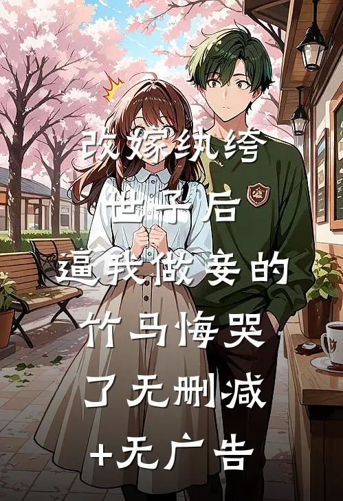改嫁纨绔世子后，逼我做妾的竹马悔哭了无删减+无广告