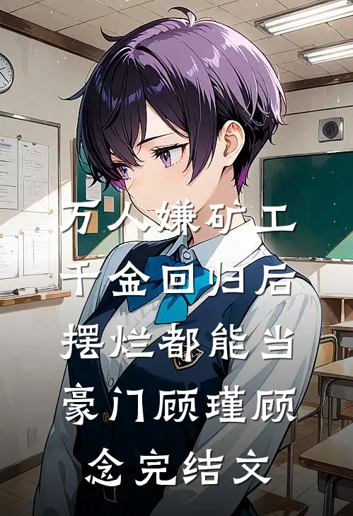 万人嫌矿工千金回归后，摆烂都能当豪门顾瑾顾念完结文