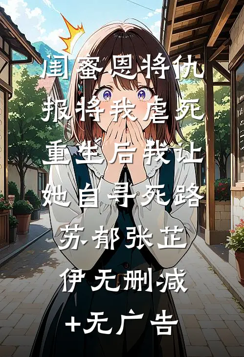 闺蜜恩将仇报将我虐死，重生后我让她自寻死路苏郁张芷伊无删减+无广告