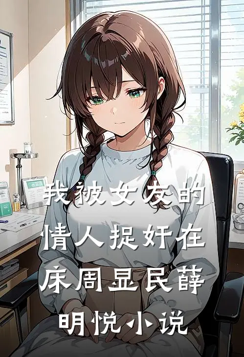 我被女友的情人捉奸在床周显民薛明悦小说
