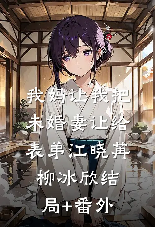 我妈让我把未婚妻让给表弟江晓苒柳冰欣结局+番外