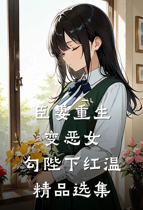 臣妻重生变恶女，勾陛下红温精品选集