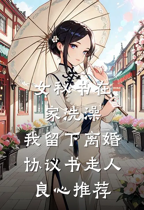 女秘书在家洗澡，我留下离婚协议书走人良心推荐