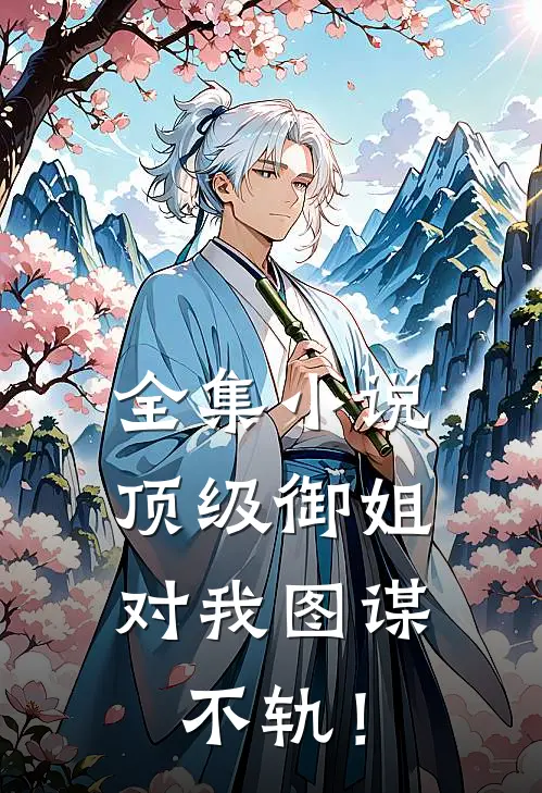 全集小说顶级御姐，对我图谋不轨！