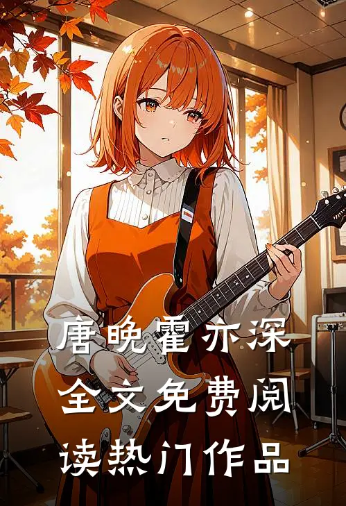 唐晚霍亦深全文免费阅读热门作品