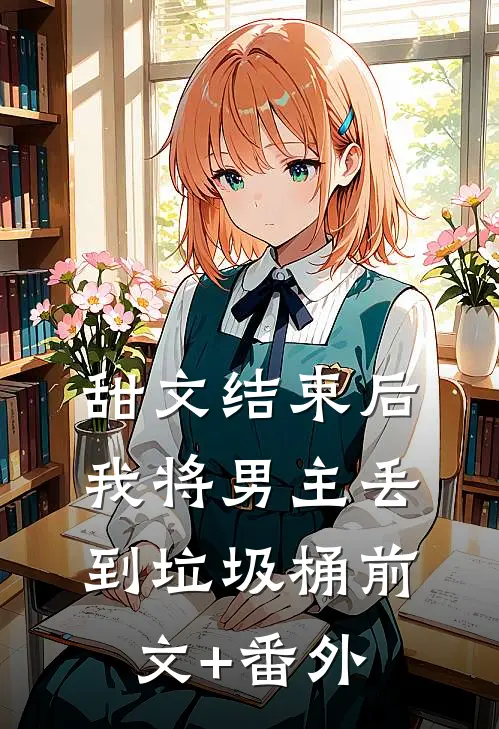 甜文结束后，我将男主丢到垃圾桶前文+番外