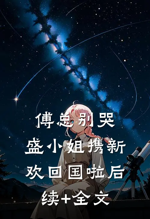 傅总别哭，盛小姐携新欢回国啦后续+全文