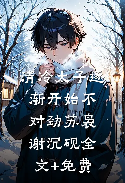 清冷太子逐渐开始不对劲苏袅谢沉砚全文+免费