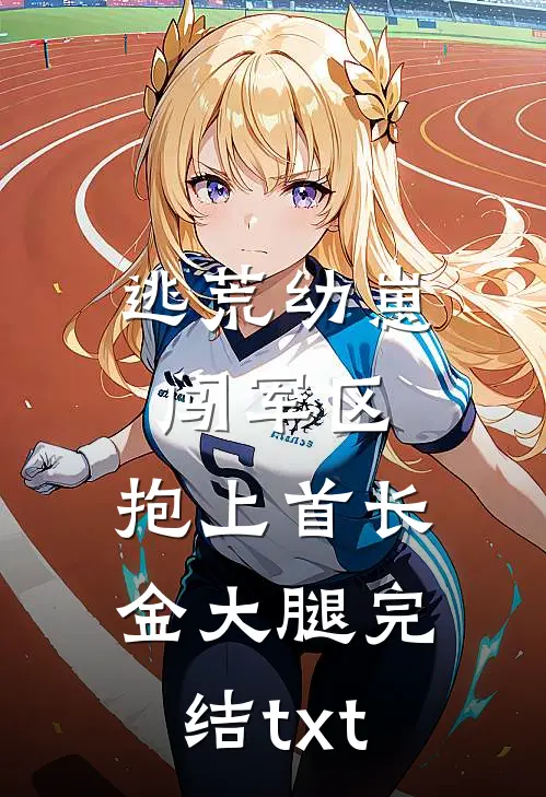 逃荒幼崽闯军区，抱上首长金大腿完结txt