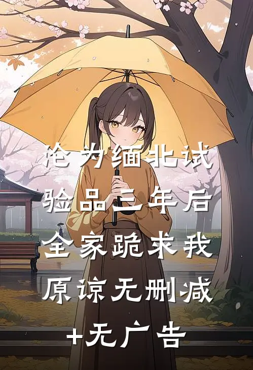 沦为缅北试验品三年后，全家跪求我原谅无删减+无广告