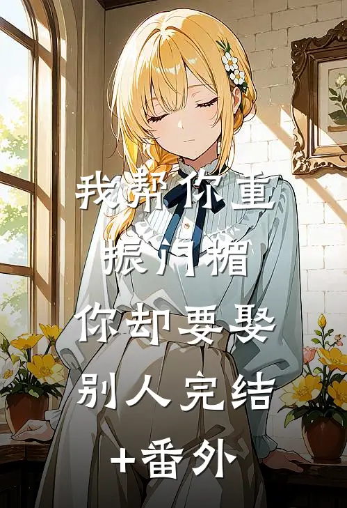 我帮你重振门楣，你却要娶别人完结+番外