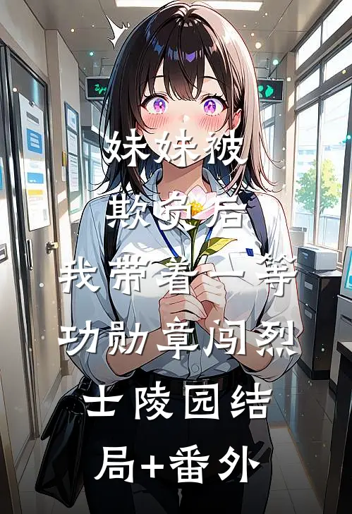 妹妹被欺负后，我带着一等功勋章闯烈士陵园结局+番外