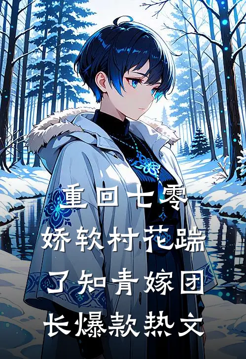 重回七零：娇软村花踹了知青嫁团长爆款热文