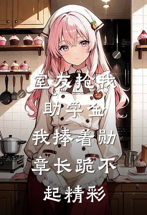 室友抢我助学金，我捧着勋章长跪不起精彩