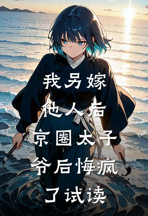 我另嫁他人后，京圈太子爷后悔疯了试读