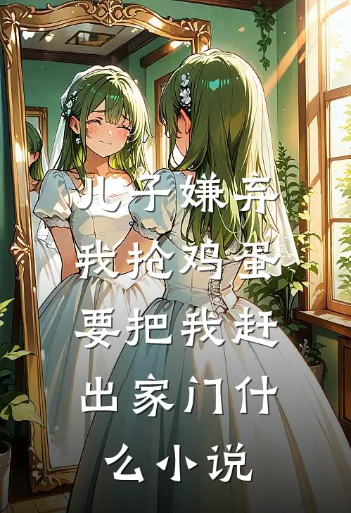 儿子嫌弃我抢鸡蛋，要把我赶出家门什么小说