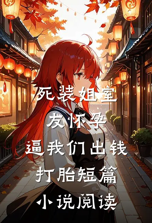死装姐室友怀孕，逼我们出钱打胎短篇小说阅读